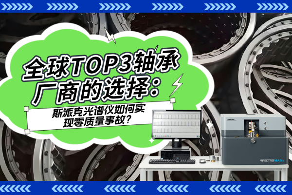 全球TOP3軸承廠商的選擇：斯派克光譜儀如何實現零質量事故？