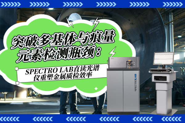 突破多基體與痕量元素檢測(cè)瓶頸：SPECTRO LAB直讀光譜儀重塑金屬質(zhì)檢效率