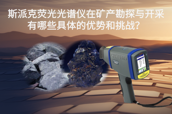 斯派克熒光光譜儀在礦產勘探與開采有哪些具體的優勢和挑戰？
