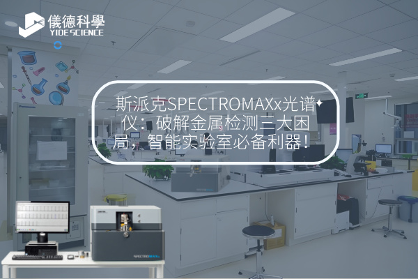 斯派克SPECTROMAXx光譜儀：破解金屬檢測三大困局，智能實驗室必備利器！